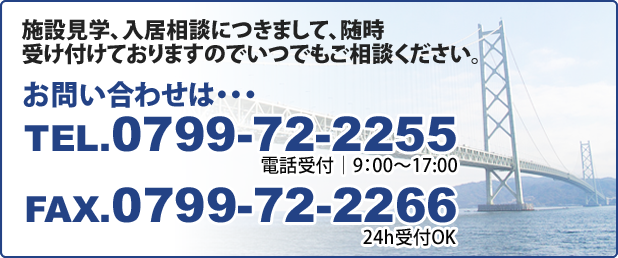 施設見学、入居相談につきまして随時受け付けておりますのでいつでもご相談ください。お問い合わせはTEL.0799-72-2255